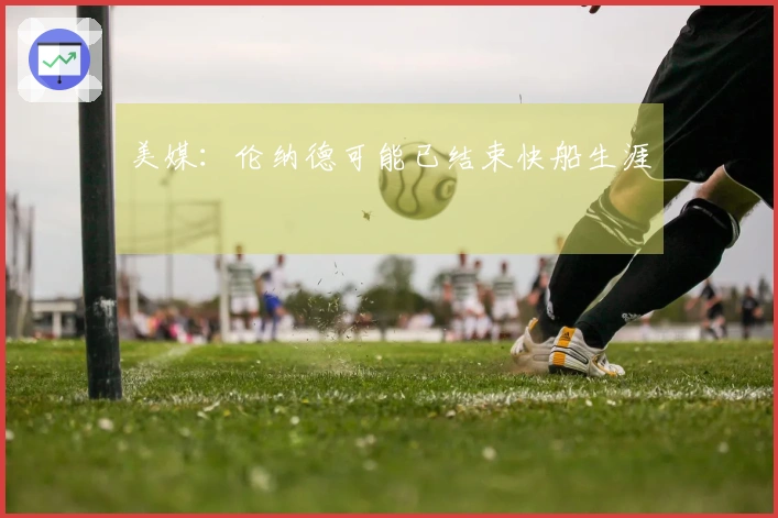 美媒：伦纳德可能已结束快船生涯