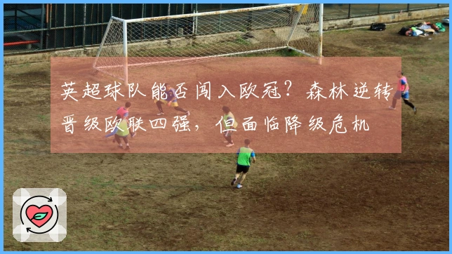 英超球队能否闯入欧冠？森林逆转晋级欧联四强，但面临降级危机