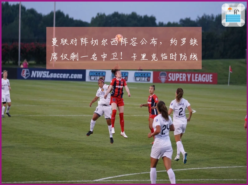 曼联对阵切尔西阵容公布，约罗缺席仅剩一名中卫！卡里克临时防线亮相