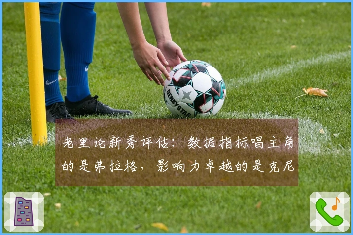 老里论新秀评估：数据指标唱主角的是弗拉格，影响力卓越的是克尼佩尔