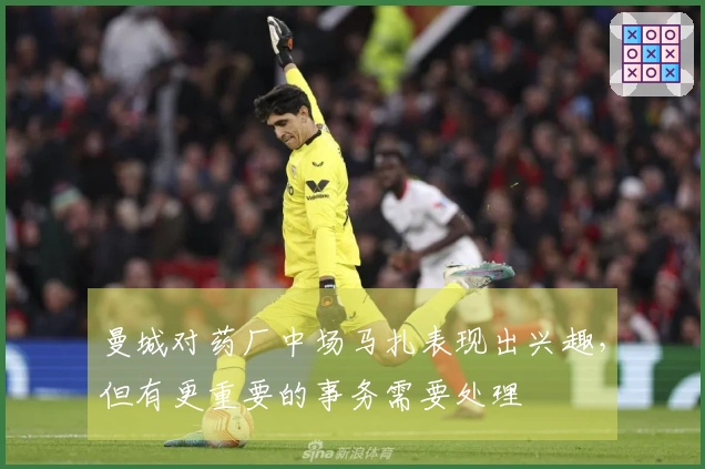 曼城对药厂中场马扎表现出兴趣，但有更重要的事务需要处理
