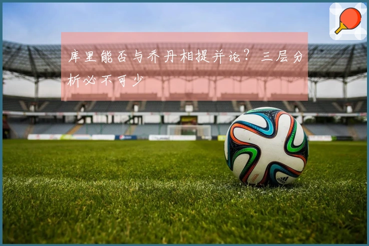 库里能否与乔丹相提并论？三层分析必不可少