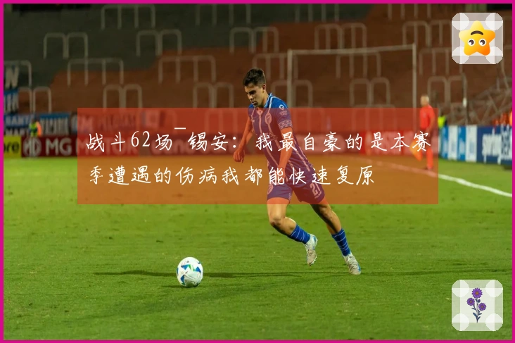 战斗62场~锡安：我最自豪的是本赛季遭遇的伤病我都能快速复原