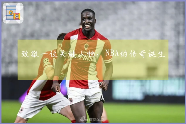 致敬一位关键人物，NBA的传奇诞生