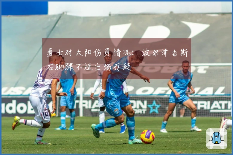 勇士对太阳伤员情况：波尔津吉斯右脚踝不适出场存疑
