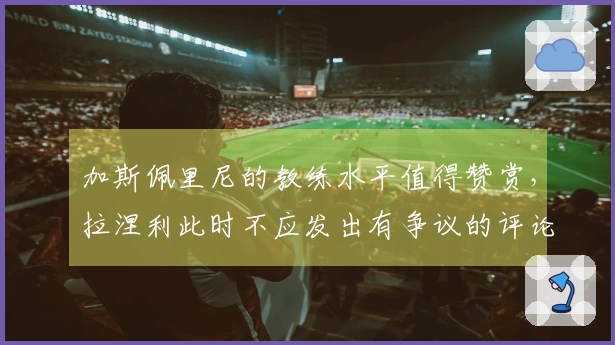 加斯佩里尼的教练水平值得赞赏，拉涅利此时不应发出有争议的评论。