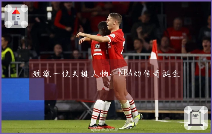 致敬一位关键人物，NBA的传奇诞生