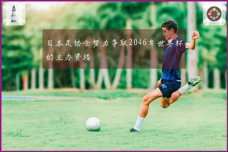 日本足协会努力争取2046年世界杯的主办资格