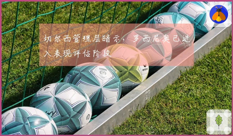 切尔西管理层暗示，罗西尼奥已进入表现评估阶段
