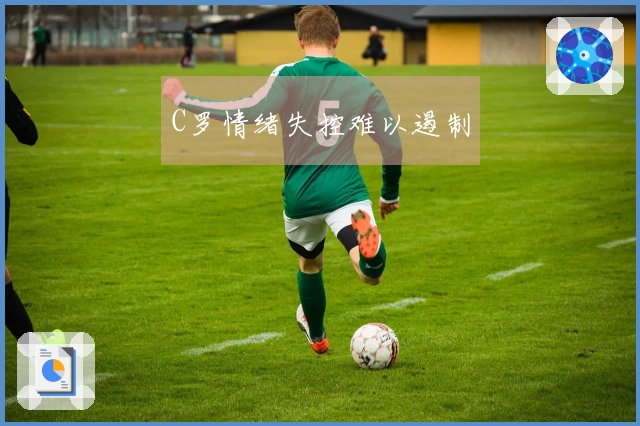 C罗情绪失控难以遏制