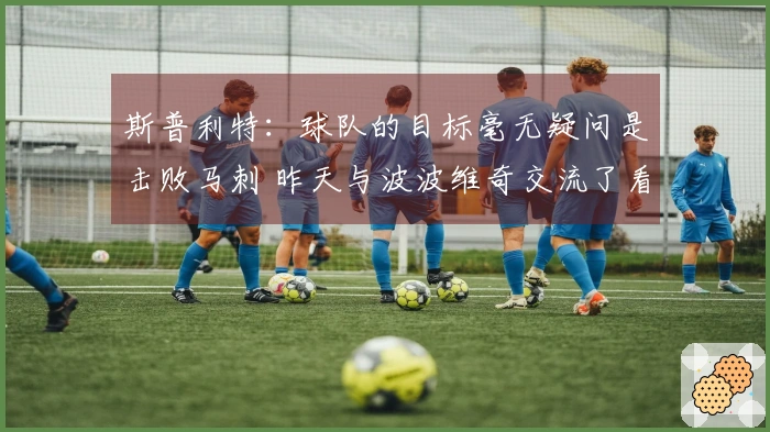 斯普利特：球队的目标毫无疑问是击败马刺 昨天与波波维奇交流了看法