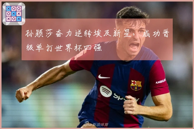 孙颖莎奋力逆转埃及新星，成功晋级单打世界杯四强