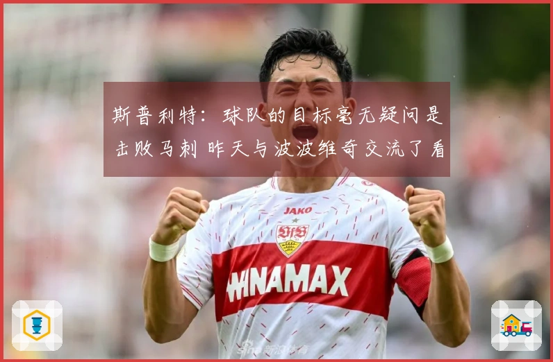 斯普利特：球队的目标毫无疑问是击败马刺 昨天与波波维奇交流了看法
