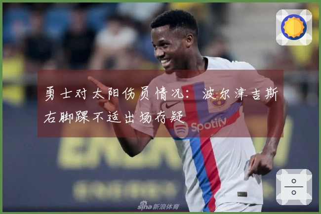 勇士对太阳伤员情况：波尔津吉斯右脚踝不适出场存疑