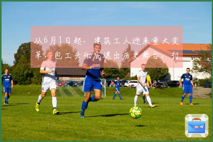 从6月1日起，建筑工人迎来重大变革，包工头彻底退出历史舞台，行业洗牌进行中！