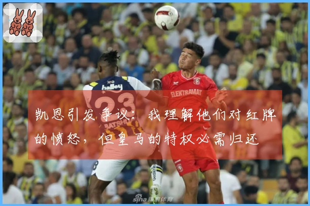 凯恩引发争议：我理解他们对红牌的愤怒，但皇马的特权必需归还